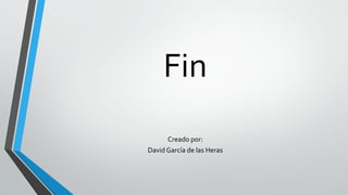 Fin
Creado por:
David García de las Heras
 