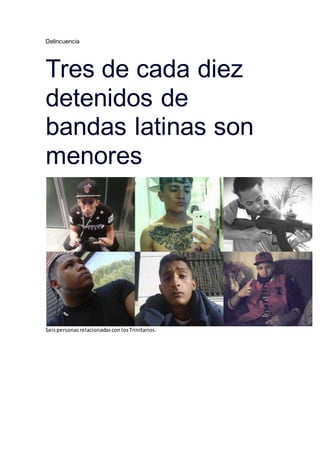 Delincuencia
Tres de cada diez
detenidos de
bandas latinas son
menores
SeispersonasrelacionadasconlosTrinitarios.
 