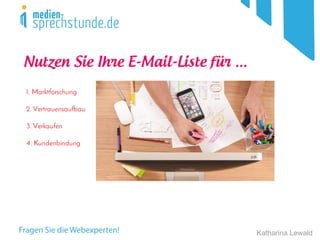 Katharina Lewald
1. Marktforschung
2. Vertrauensaufbau
3. Verkaufen
4. Kundenbindung
Nutzen Sie Ihre E-Mail-Liste für ...
 