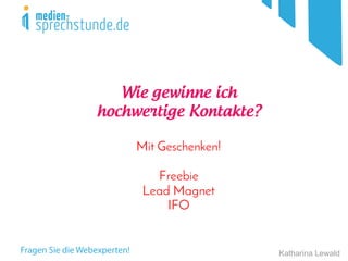 Katharina Lewald
Wie gewinne ich
hochwertige Kontakte?
Mit Geschenken!
Freebie
Lead Magnet
IFO
 