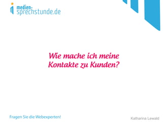 Katharina Lewald
Wie mache ich meine
Kontakte zu Kunden?
 