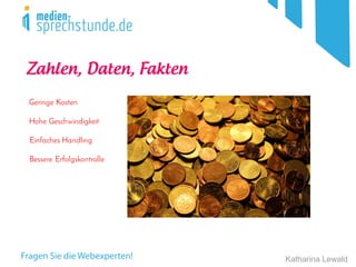 Katharina Lewald
Zahlen, Daten, Fakten
Geringe Kosten
Hohe Geschwindigkeit
Einfaches Handling
Bessere Erfolgskontrolle
 