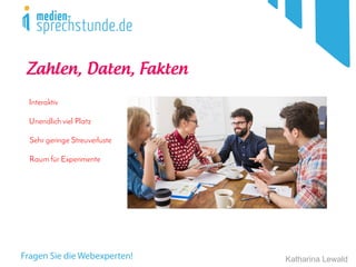 Katharina Lewald
Zahlen, Daten, Fakten
Interaktiv
Unendlich viel Platz
Sehr geringe Streuverluste
Raum für Experimente
 