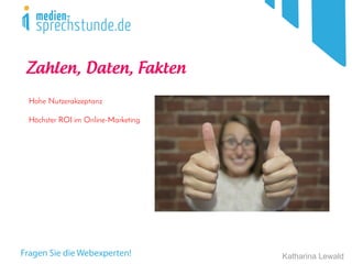 Katharina Lewald
Zahlen, Daten, Fakten
Hohe Nutzerakzeptanz
Höchster ROI im Online-Marketing
 