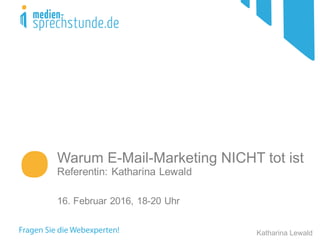 Warum E-Mail-Marketing NICHT tot ist
Referentin: Katharina Lewald
16. Februar 2016, 18-20 Uhr
Katharina Lewald
 