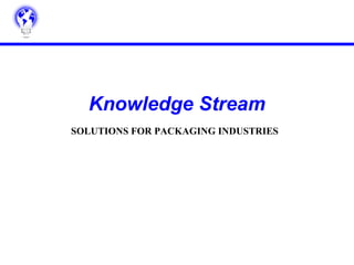 Knowledge Stream
SOLUTIONS FOR PACKAGING INDUSTRIES
 