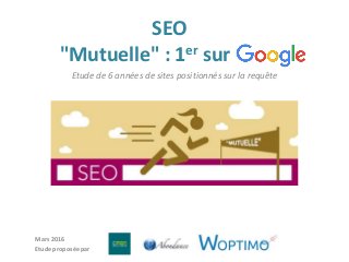 SEO
"Mutuelle" : 1er sur
Etude de 6 années de sites positionnés sur la requête
Mars 2016
Etude proposée par
 