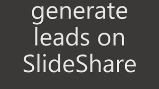 generate
leads on
SlideShare
 