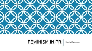 FEMINISM IN PR Emma Montague
 