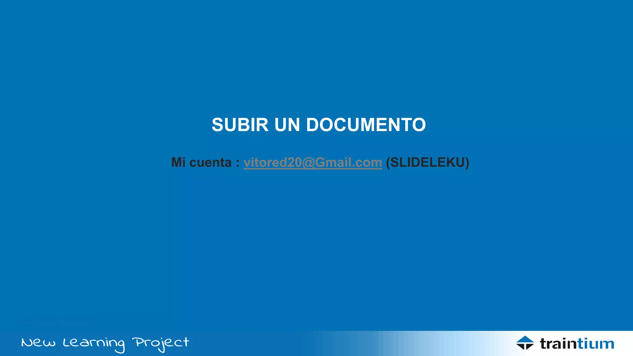 www.traintium.com
SUBIR UN DOCUMENTO
Mi cuenta : vitored20@Gmail.com (SLIDELEKU)
 