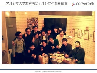 Copyright © CareerTrek All Right Reserved.
アオヤマの学習方法②：社外に仲間を創る
 