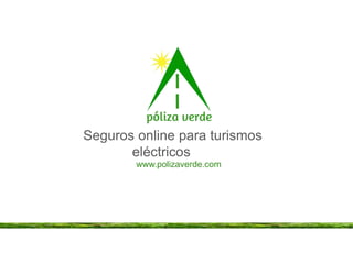 Seguros online para turismos
eléctricos
www.polizaverde.com
 