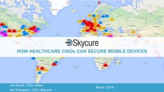 Title of Presentation DD/MM/YYYY© 2016 Skycure Inc. 1
HOW HEALTHCARE CISOs CAN SECURE MOBILE DEVICES
Jim Routh, CSO, Aetna
Adi Sharabani, CEO, Skycure
 