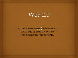Es una herramienta colaborativa y
social que supone un avance
tecnológico muy importante.
 