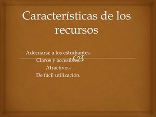 Adecuarse a los estudiantes.
Claros y accesibles.
Atractivos.
De fácil utilización.
 
