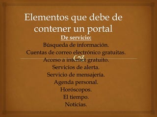 De servicio:
Búsqueda de información.
Cuentas de correo electrónico gratuitas.
Acceso a internet gratuito.
Servicios de alerta.
Servicio de mensajería.
Agenda personal.
Horóscopos.
El tiempo.
Noticias.
 