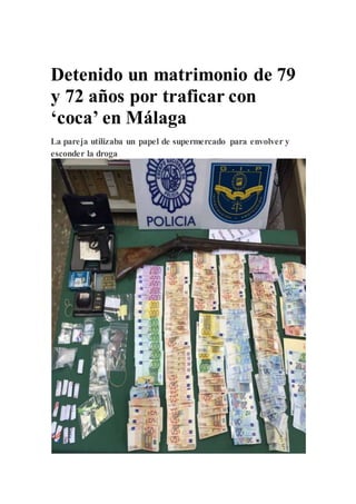 ESPAÑA
Detenido un matrimonio de 79
y 72 años por traficar con
‘coca’ en Málaga
La pareja utilizaba un papel de supermercado para envolver y
esconder la droga
 