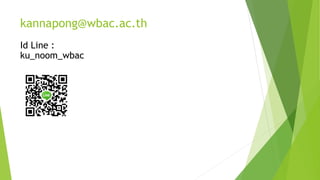 kannapong@wbac.ac.th
Id Line :
ku_noom_wbac
 