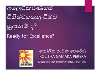 අලෙවිකරණලේ
විශිෂ්ටලෙකු වීමට
සූදානම් ද?
Ready for Excellence?
ලකෝලිත ගාමක ලෙලේරා
KOLITHA GAMAKA PERERA
MIND DESIGNS INTERNATIONAL (PVT) LTD
 