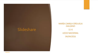Slideshare
MARÍA CAMILA OREJUELA
GALEANO
11-6
LICEO NACIONAL
04/04/2016
slideshare
 