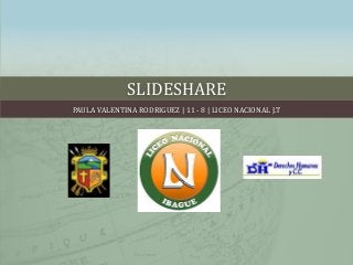 SLIDESHARE
PAULA VALENTINA RODRIGUEZ | 11 - 8 | LICEO NACIONAL J.T
 