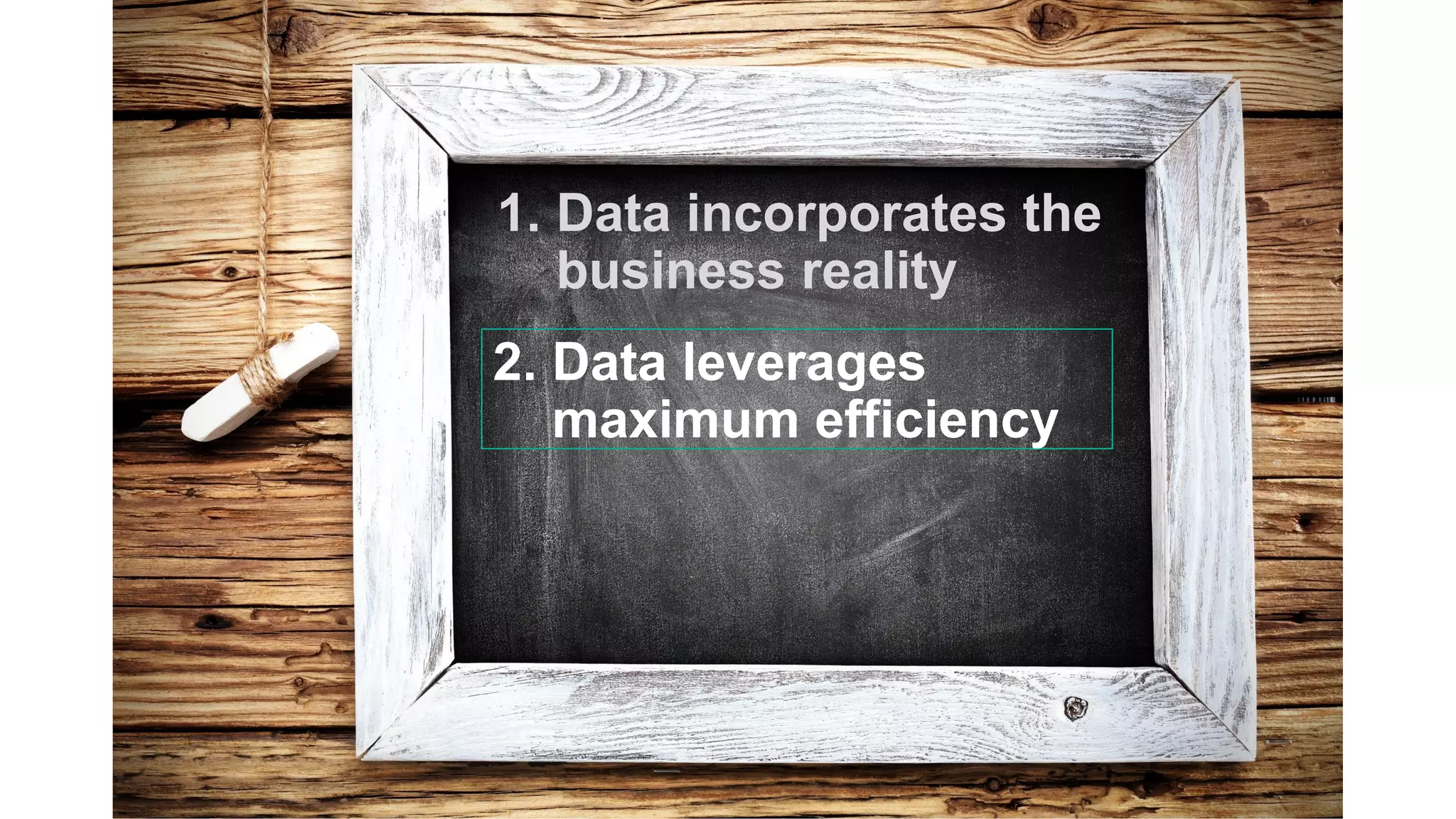 1. Data incorporates the
business reality
2. Data leverages
maximum efficiency
 