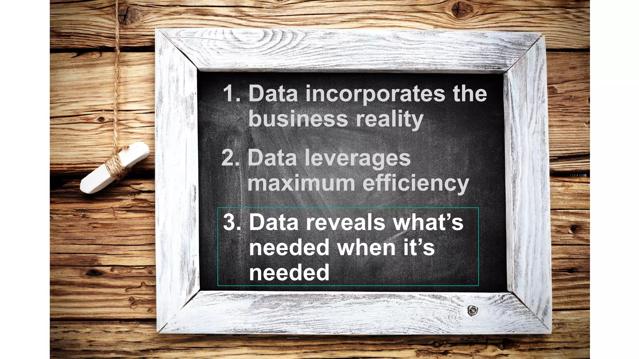 1. Data incorporates the
business reality
3. Data reveals what’s
needed when it’s
needed
2. Data leverages
maximum efficiency
 
