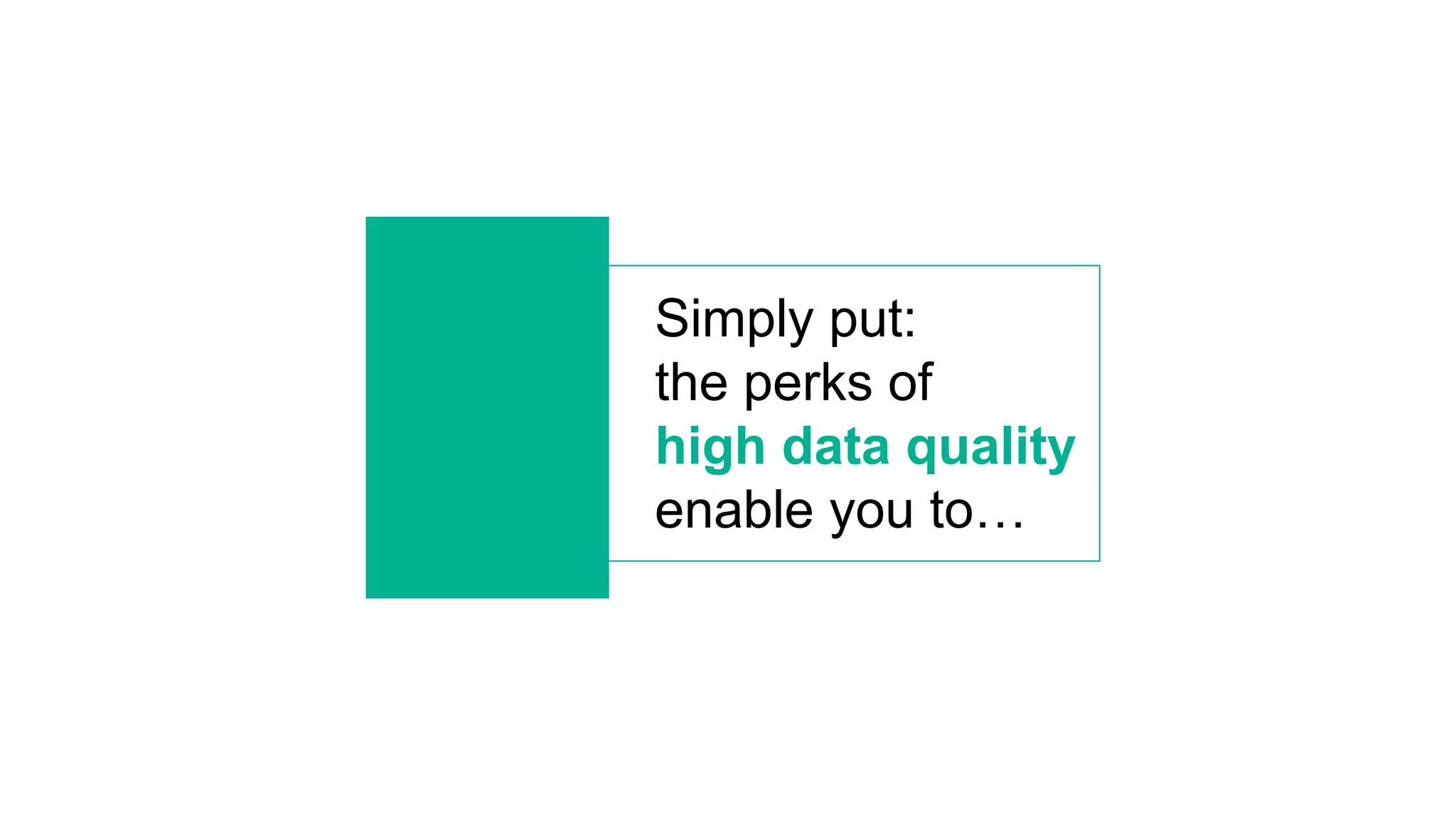 Simply put:
the perks of
high data quality
enable you to…
 