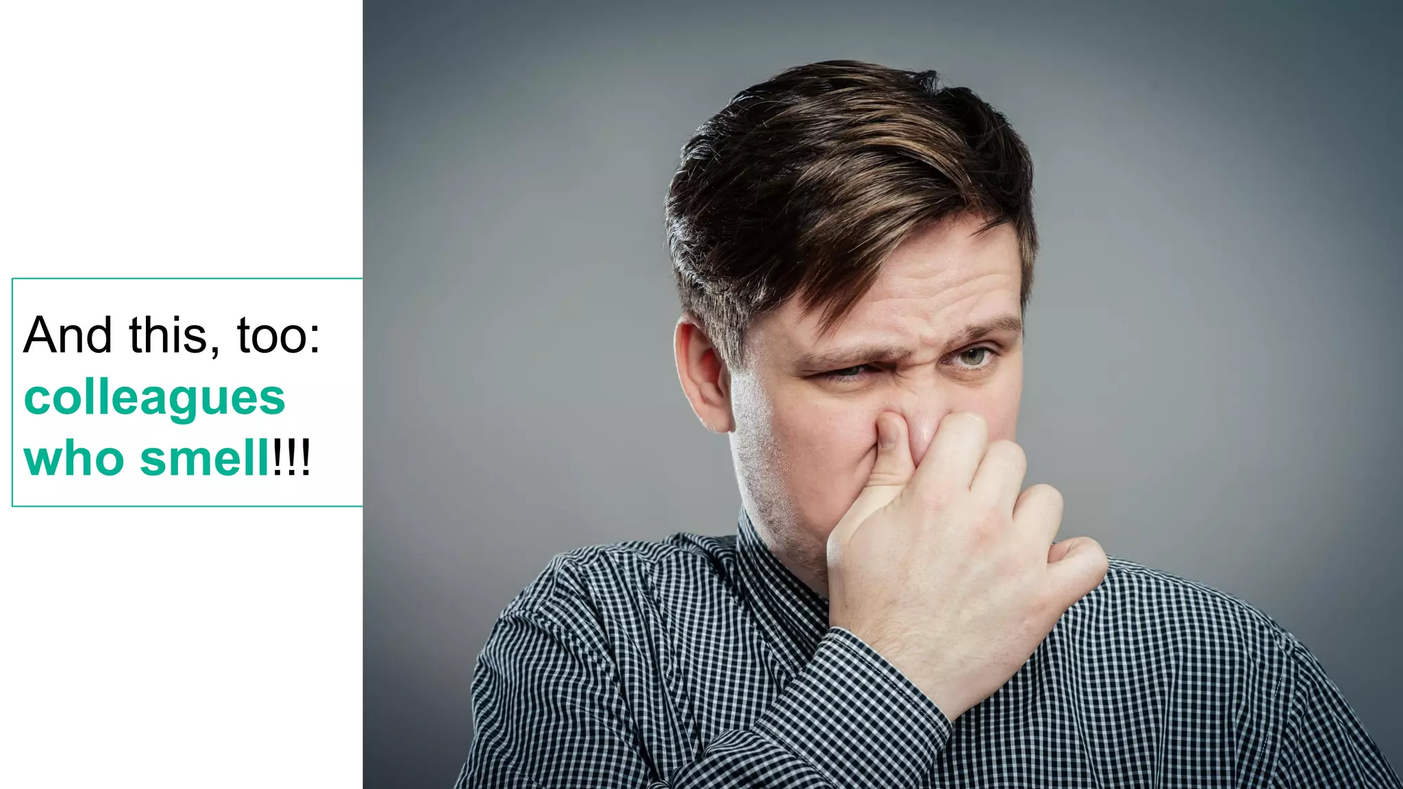 And this, too:
colleagues
who smell!!!
 