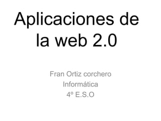 Aplicaciones de
la web 2.0
Fran Ortiz corchero
Informática
4º E.S.O
 
