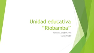 Unidad educativa
“Riobamba”
Nombre: Janeth Gavin
Curso: 1ro BI
 