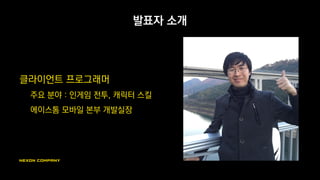 발표자 소개
클라이언트 프로그래머
주요 분야 : 인게임 전투, 캐릭터 스킬
에이스톰 모바일 본부 개발실장
 