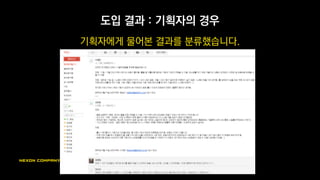 도입 결과 : 프로그래머의 경우
(하드코딩으로 스킬 만들던 때와 비교해서)
야근이 대폭 감소
업데이트마다 오는 밤샘 모드에서 많이 자유로워짐
(대신 기획자 분들이…)
기계적 코딩에서 벗어나서, 계속 생각하는 코딩으로
 