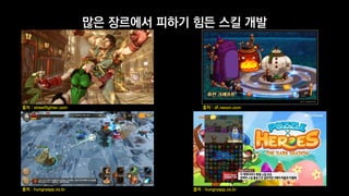 많은 장르에서 피하기 힘든 스킬 개발
출처 : streetfighter.com 출처 : df.nexon.com
출처 : hungryapp.co.kr 출처 : hungryapp.co.kr
 