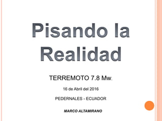 TERREMOTO 7.8 Mw.
16 de Abril del 2016
PEDERNALES - ECUADOR
MARCO ALTAMIRANO
 