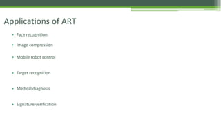 Applications of ART
• Face recognition
• Image compression
• Mobile robot control
• Target recognition
• Medical diagnosis
• Signature verification
 