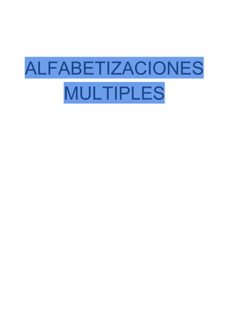  
 
 
ALFABETIZACIONES 
MULTIPLES 
 
 
 
 
 
 
 
 
 
 
 
 
 