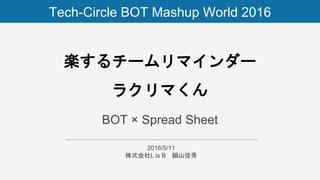 楽するチームリマインダー
ラクリマくん
BOT × Spread Sheet
2016/5/11
株式会社L is B 鍋山佳秀
Tech-Circle BOT Mashup World 2016
 