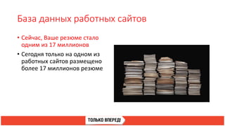 База данных работных сайтов
• Сейчас, Ваше резюме стало
одним из 17 миллионов
• Сегодня только на одном из
работных сайтов размещено
более 17 миллионов резюме
 