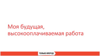 Моя будущая,
высокооплачиваемая работа
 