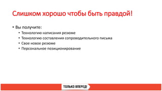 Слишком хорошо чтобы быть правдой!
• Вы получите:
• Технологию написания резюме
• Технологию составления сопроводительного письма
• Свое новое резюме
• Персональное позиционирование
 