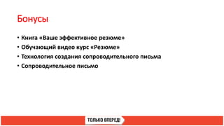 Бонусы
• Книга «Ваше эффективное резюме»
• Обучающий видео курс «Резюме»
• Технология создания сопроводительного письма
• Сопроводительное письмо
 