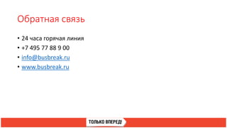 Обратная связь
• 24 часа горячая линия
• +7 495 77 88 9 00
• info@busbreak.ru
• www.busbreak.ru
 