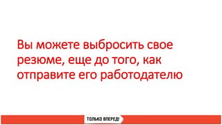 Вы можете выбросить свое
резюме, еще до того, как
отправите его работодателю
 