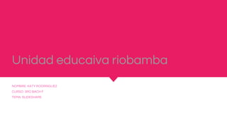 Unidad educaiva riobamba
NOMBRE: KATY RODRRIGUEZ
CURSO: 3RO BACH F
TEMA: SLIDESHARE
 
