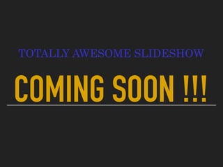 COMING SOON !!!
TOTALLY AWESOME SLIDESHOW
 
