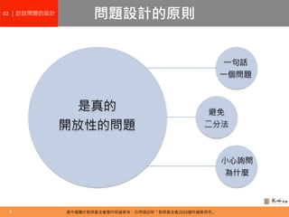 著作權屬於智榮基金會龍吟研論享有，引用請註明「智榮基金會2016龍吟趨勢研究」6
問題設計的原則02 ｜訪談問題的設計
是真的
開放性的問題
一句話
一個問題
避免
二分法
小心詢問
為什麼
 