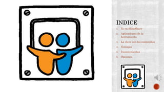 1. Yo en SlideShare
2. Aplicaciones de la
herramienta
3. La clave son los contenidos
4. Ventajas
5. Inconvenientes
6. Opciones
 