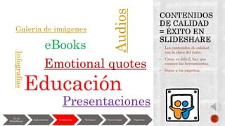 • Los contenidos de calidad
son la clave del éxito.
• Crear es difícil, hay que
conocer las herramientas.
• Sigue a los expertos.
Yo en
SlideShare
Aplicaciones Contenidos Ventajas Desventajas Opciones
Galería de imágenes
Educación
Emotional quotes
Infografías
Presentaciones
eBooks
Audios
 