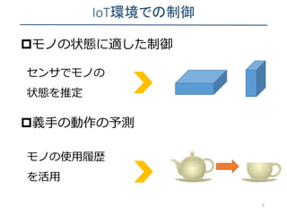 IoT環境での制御
5
モノの状態に適した制御
義手の動作の予測
センサでモノの
状態を推定
モノの使用履歴
を活用
 